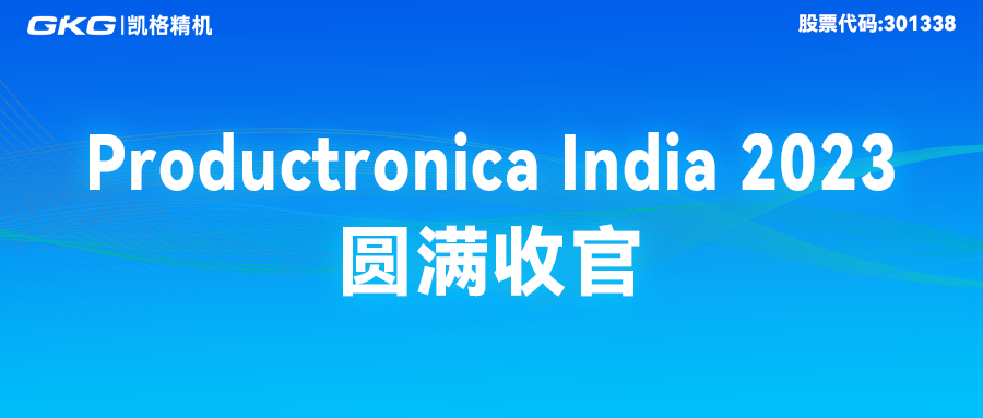 完美收官|(zhì)GKG凱格精機(jī)精彩亮相Productronica India 2023 完美收官|(zhì)GKG凱格精機(jī)精彩亮相Productronica India 2023